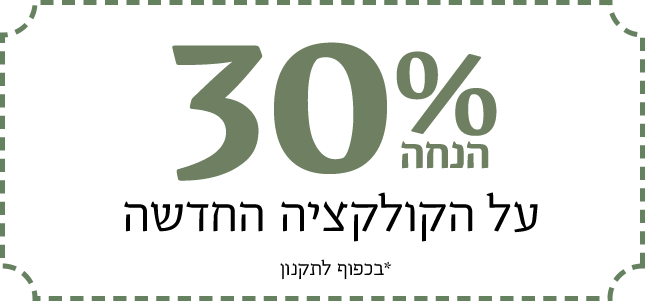 30% הנחה על הקולקציה החדשה. *בכפוף לתקנון 